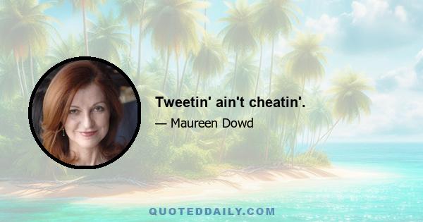 Tweetin' ain't cheatin'.