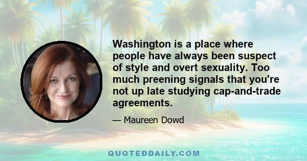 Washington is a place where people have always been suspect of style and overt sexuality. Too much preening signals that you're not up late studying cap-and-trade agreements.