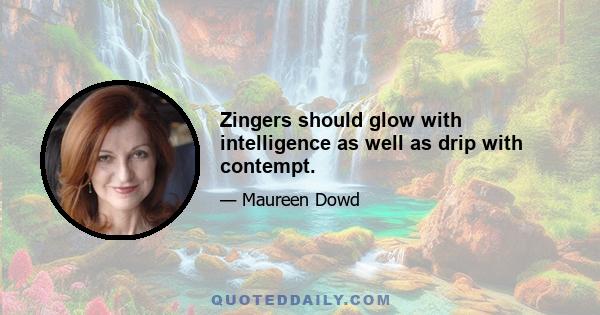 Zingers should glow with intelligence as well as drip with contempt.