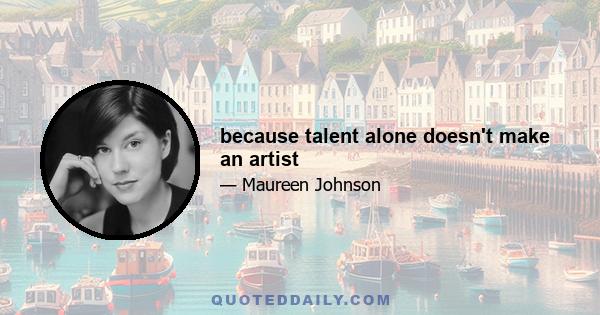 because talent alone doesn't make an artist