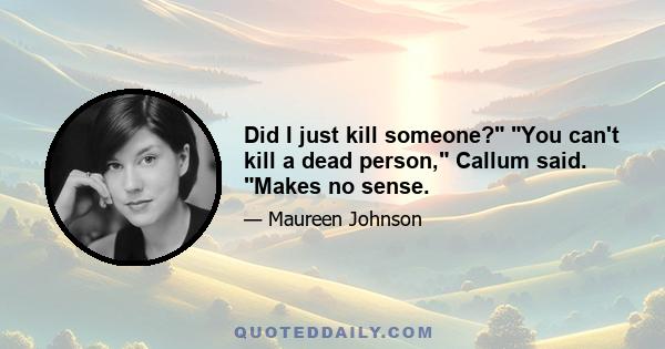 Did I just kill someone? You can't kill a dead person, Callum said. Makes no sense.