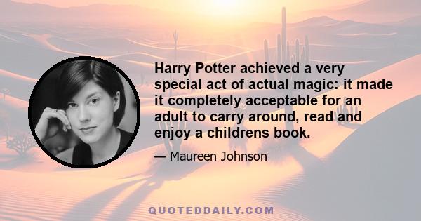 Harry Potter achieved a very special act of actual magic: it made it completely acceptable for an adult to carry around, read and enjoy a childrens book.