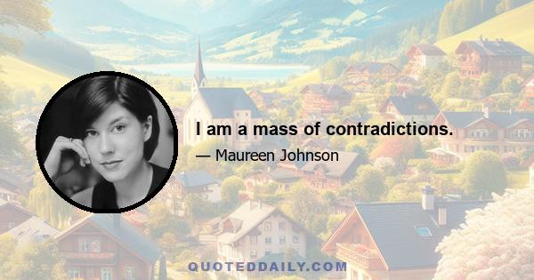 I am a mass of contradictions.