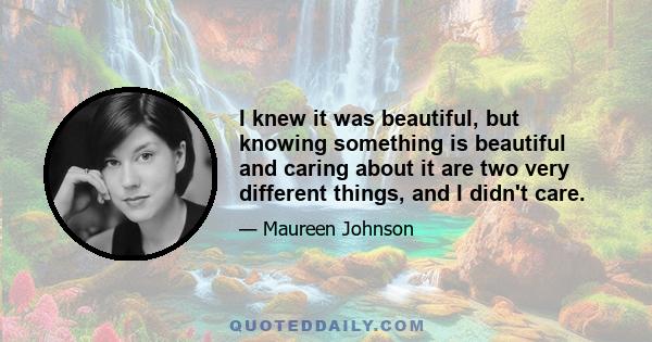 I knew it was beautiful, but knowing something is beautiful and caring about it are two very different things, and I didn't care.