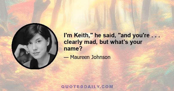 I'm Keith, he said, and you're . . . clearly mad, but what's your name?