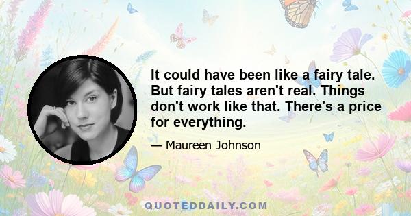 It could have been like a fairy tale. But fairy tales aren't real. Things don't work like that. There's a price for everything.
