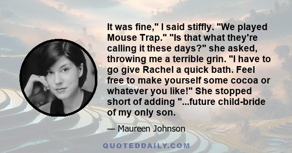 It was fine, I said stiffly. We played Mouse Trap. Is that what they're calling it these days? she asked, throwing me a terrible grin. I have to go give Rachel a quick bath. Feel free to make yourself some cocoa or