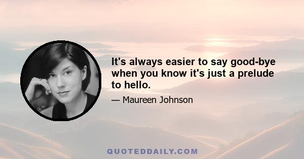 It's always easier to say good-bye when you know it's just a prelude to hello.