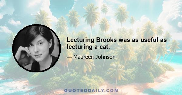 Lecturing Brooks was as useful as lecturing a cat.