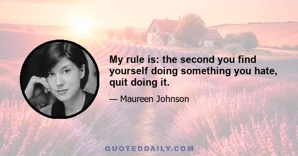 My rule is: the second you find yourself doing something you hate, quit doing it.