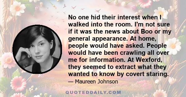 No one hid their interest when I walked into the room. I'm not sure if it was the news about Boo or my general appearance. At home, people would have asked. People would have been crawling all over me for information.