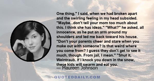 One thing, I said, when we had broken apart and the swirling feeling in my head subsided. Maybe...don't tell your mom too much about this. I think she has ideas. What? he asked, all innocence, as he put an arm around my 