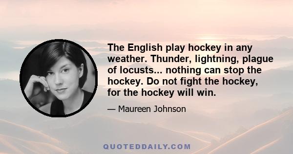 The English play hockey in any weather. Thunder, lightning, plague of locusts... nothing can stop the hockey. Do not fight the hockey, for the hockey will win.