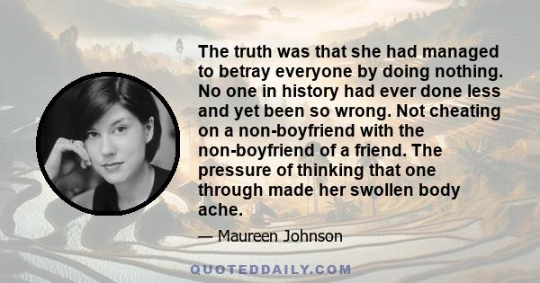 The truth was that she had managed to betray everyone by doing nothing. No one in history had ever done less and yet been so wrong. Not cheating on a non-boyfriend with the non-boyfriend of a friend. The pressure of