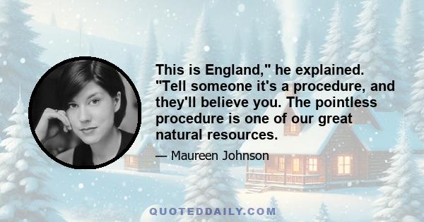 This is England, he explained. Tell someone it's a procedure, and they'll believe you. The pointless procedure is one of our great natural resources.