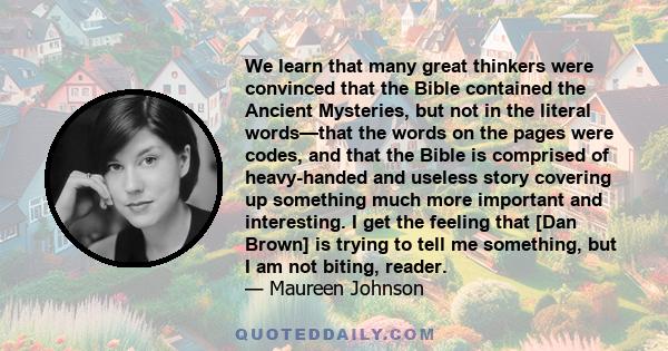 We learn that many great thinkers were convinced that the Bible contained the Ancient Mysteries, but not in the literal words—that the words on the pages were codes, and that the Bible is comprised of heavy-handed and