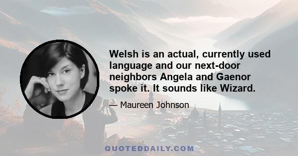 Welsh is an actual, currently used language and our next-door neighbors Angela and Gaenor spoke it. It sounds like Wizard.