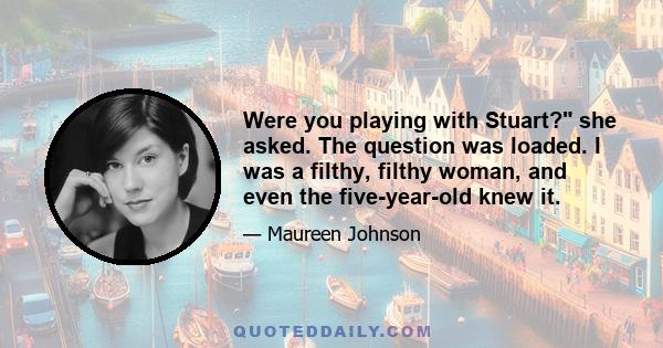 Were you playing with Stuart? she asked. The question was loaded. I was a filthy, filthy woman, and even the five-year-old knew it.