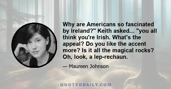 Why are Americans so fascinated by Ireland? Keith asked... you all think you're Irish. What's the appeal? Do you like the accent more? Is it all the magical rocks? Oh, look, a lep­rechaun.