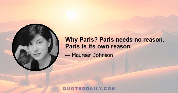 Why Paris? Paris needs no reason. Paris is its own reason.