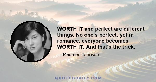 WORTH IT and perfect are different things. No one’s perfect, yet in romance, everyone becomes WORTH IT. And that’s the trick.