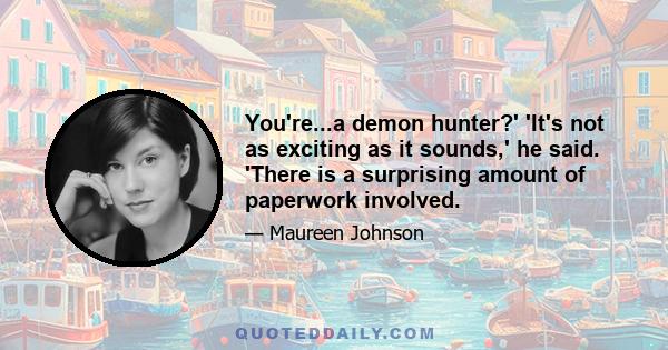 You're...a demon hunter?' 'It's not as exciting as it sounds,' he said. 'There is a surprising amount of paperwork involved.