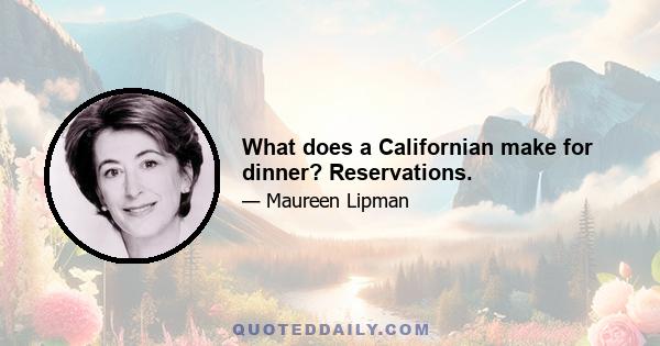 What does a Californian make for dinner? Reservations.