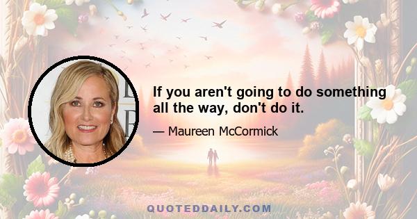 If you aren't going to do something all the way, don't do it.