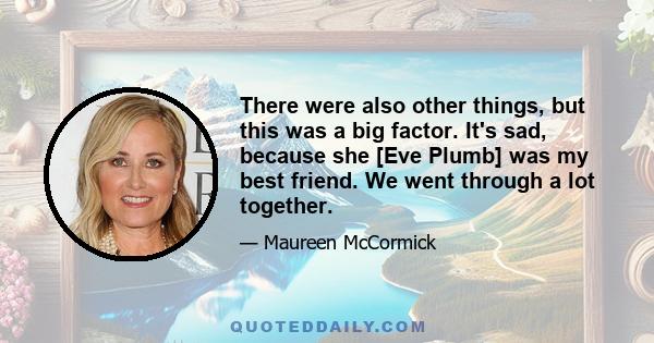 There were also other things, but this was a big factor. It's sad, because she [Eve Plumb] was my best friend. We went through a lot together.