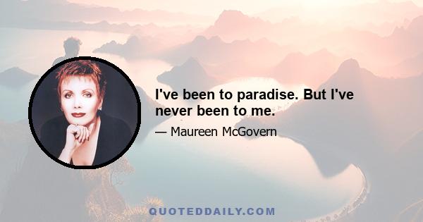 I've been to paradise. But I've never been to me.