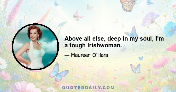 Above all else, deep in my soul, I'm a tough Irishwoman.