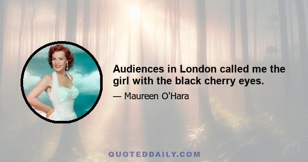 Audiences in London called me the girl with the black cherry eyes.