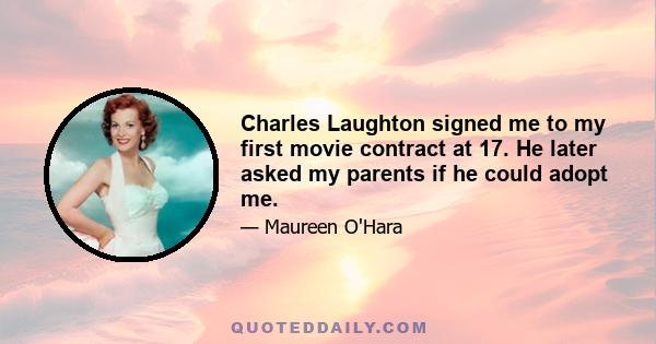 Charles Laughton signed me to my first movie contract at 17. He later asked my parents if he could adopt me.