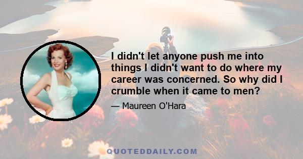 I didn't let anyone push me into things I didn't want to do where my career was concerned. So why did I crumble when it came to men?