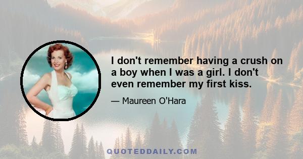 I don't remember having a crush on a boy when I was a girl. I don't even remember my first kiss.