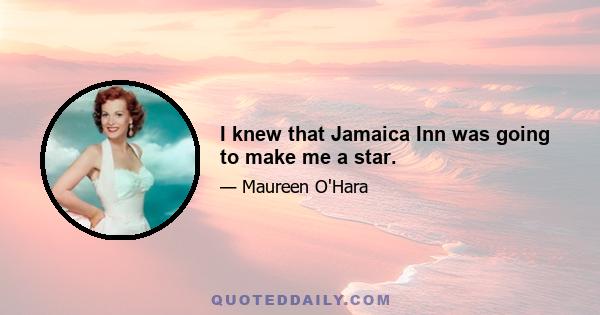 I knew that Jamaica Inn was going to make me a star.