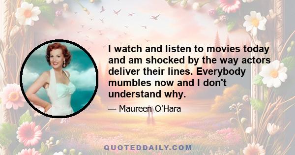 I watch and listen to movies today and am shocked by the way actors deliver their lines. Everybody mumbles now and I don't understand why.