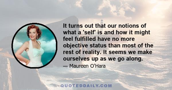 It turns out that our notions of what a 'self' is and how it might feel fulfilled have no more objective status than most of the rest of reality. It seems we make ourselves up as we go along.