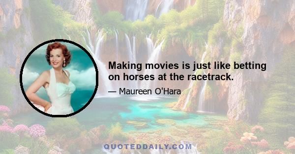 Making movies is just like betting on horses at the racetrack.