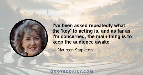 I've been asked repeatedly what the 'key' to acting is, and as far as I'm concerned, the main thing is to keep the audience awake.
