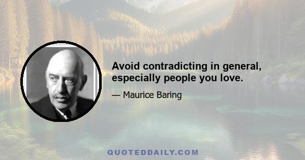 Avoid contradicting in general, especially people you love.