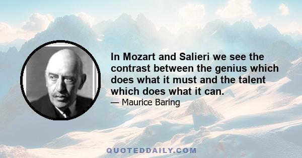 In Mozart and Salieri we see the contrast between the genius which does what it must and the talent which does what it can.