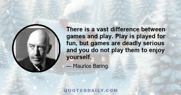 There is a vast difference between games and play. Play is played for fun, but games are deadly serious and you do not play them to enjoy yourself.