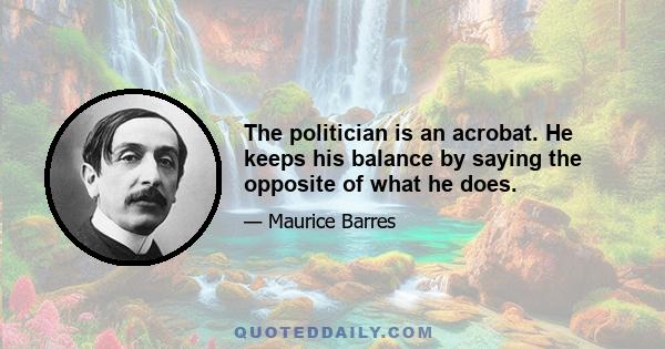 The politician is an acrobat. He keeps his balance by saying the opposite of what he does.