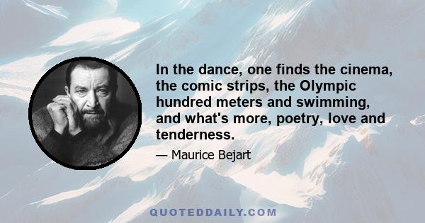 In the dance, one finds the cinema, the comic strips, the Olympic hundred meters and swimming, and what's more, poetry, love and tenderness.