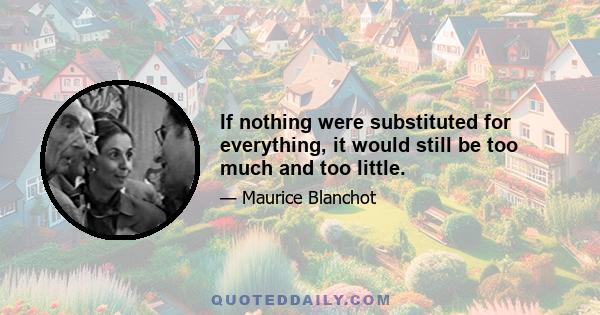 If nothing were substituted for everything, it would still be too much and too little.