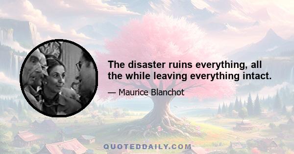 The disaster ruins everything, all the while leaving everything intact.