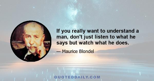 If you really want to understand a man, don't just listen to what he says but watch what he does.