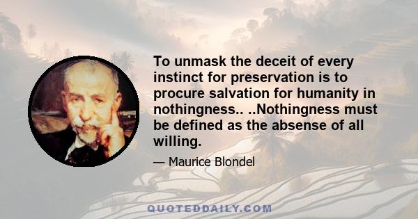 To unmask the deceit of every instinct for preservation is to procure salvation for humanity in nothingness.. ..Nothingness must be defined as the absense of all willing.