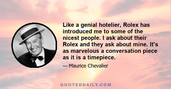 Like a genial hotelier, Rolex has introduced me to some of the nicest people. I ask about their Rolex and they ask about mine. It's as marvelous a conversation piece as it is a timepiece.